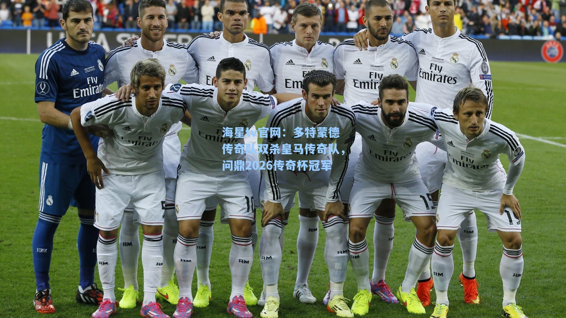 海星tv官网：多特蒙德传奇队双杀皇马传奇队，问鼎2026传奇杯冠军