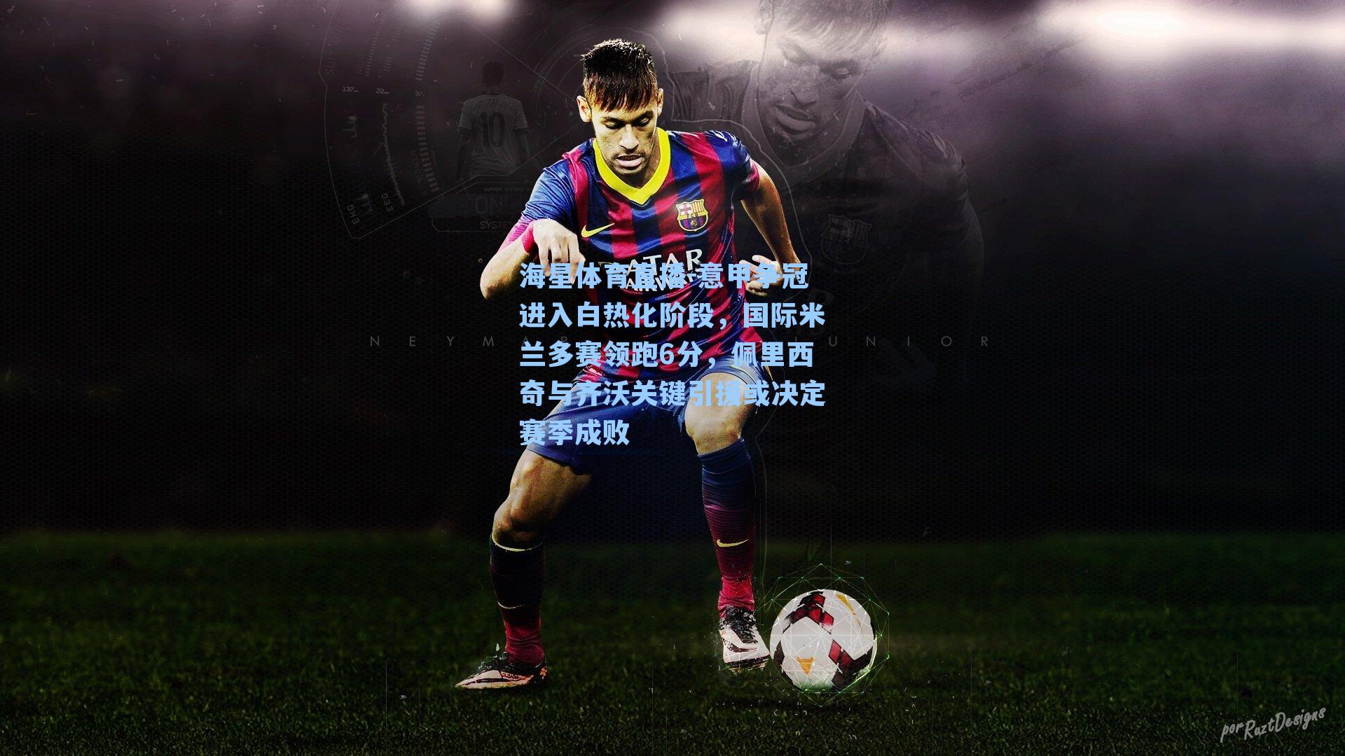 海星体育直播-意甲争冠进入白热化阶段，国际米兰多赛领跑6分，佩里西奇与齐沃关键引援或决定赛季成败