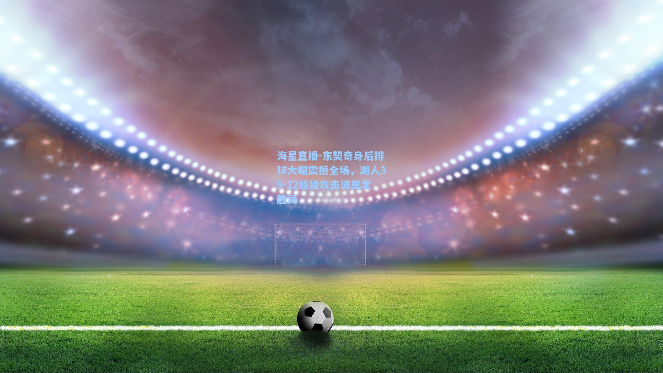 东契奇身后排球大帽震撼全场，湖人35-12超级攻击波奠定胜局