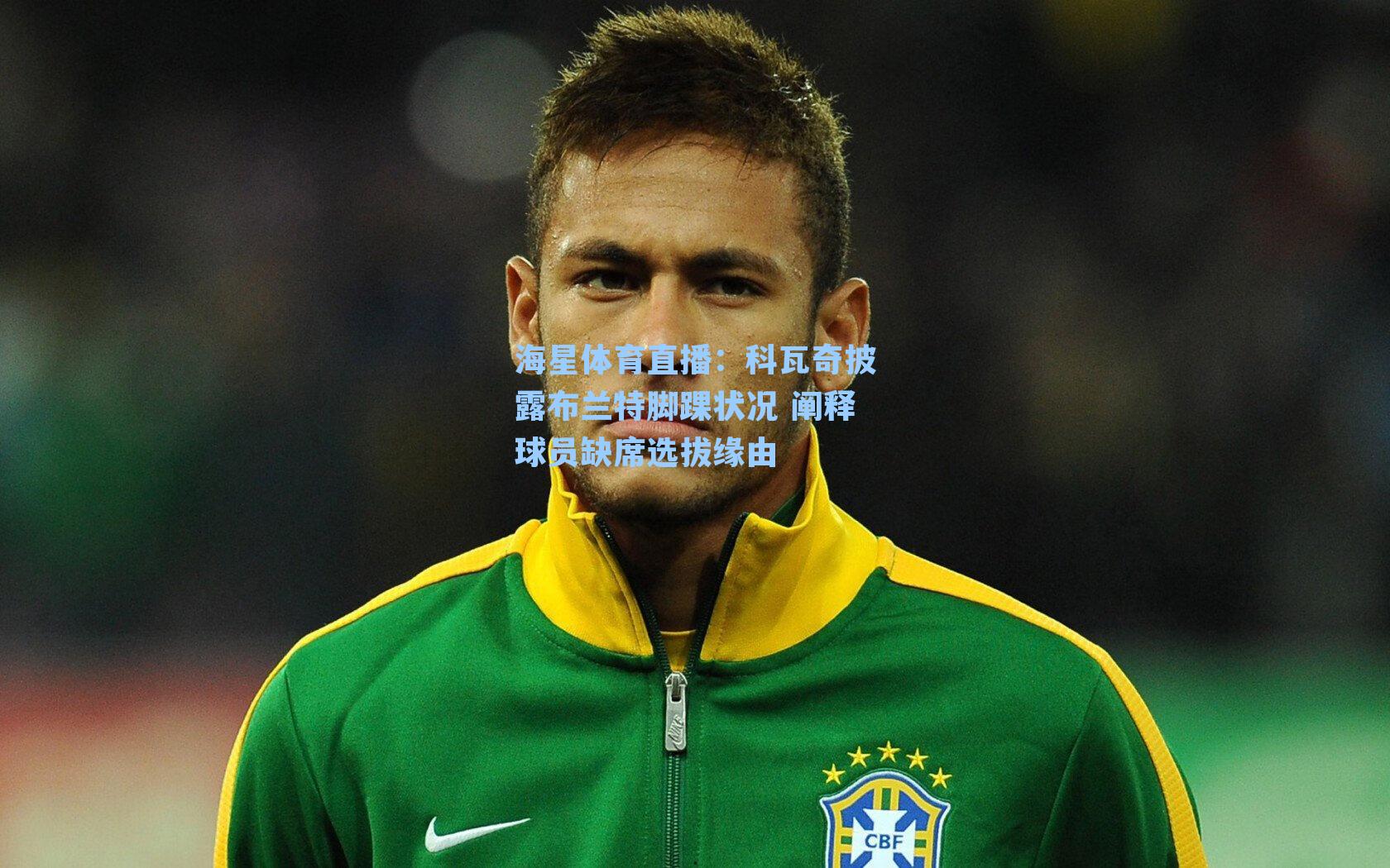 海星体育直播：科瓦奇披露布兰特脚踝状况 阐释球员缺席选拔缘由