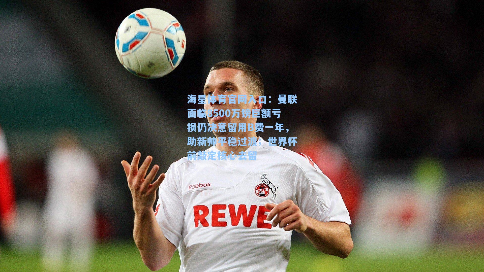 曼联面临8500万镑巨额亏损仍决意留用B费一年，助新帅平稳过渡；世界杯前敲定核心去留