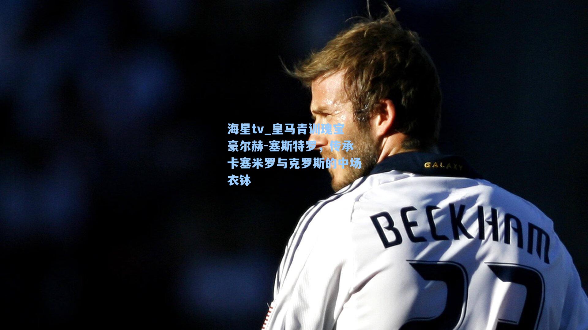 海星tv_皇马青训瑰宝豪尔赫-塞斯特罗，传承卡塞米罗与克罗斯的中场衣钵