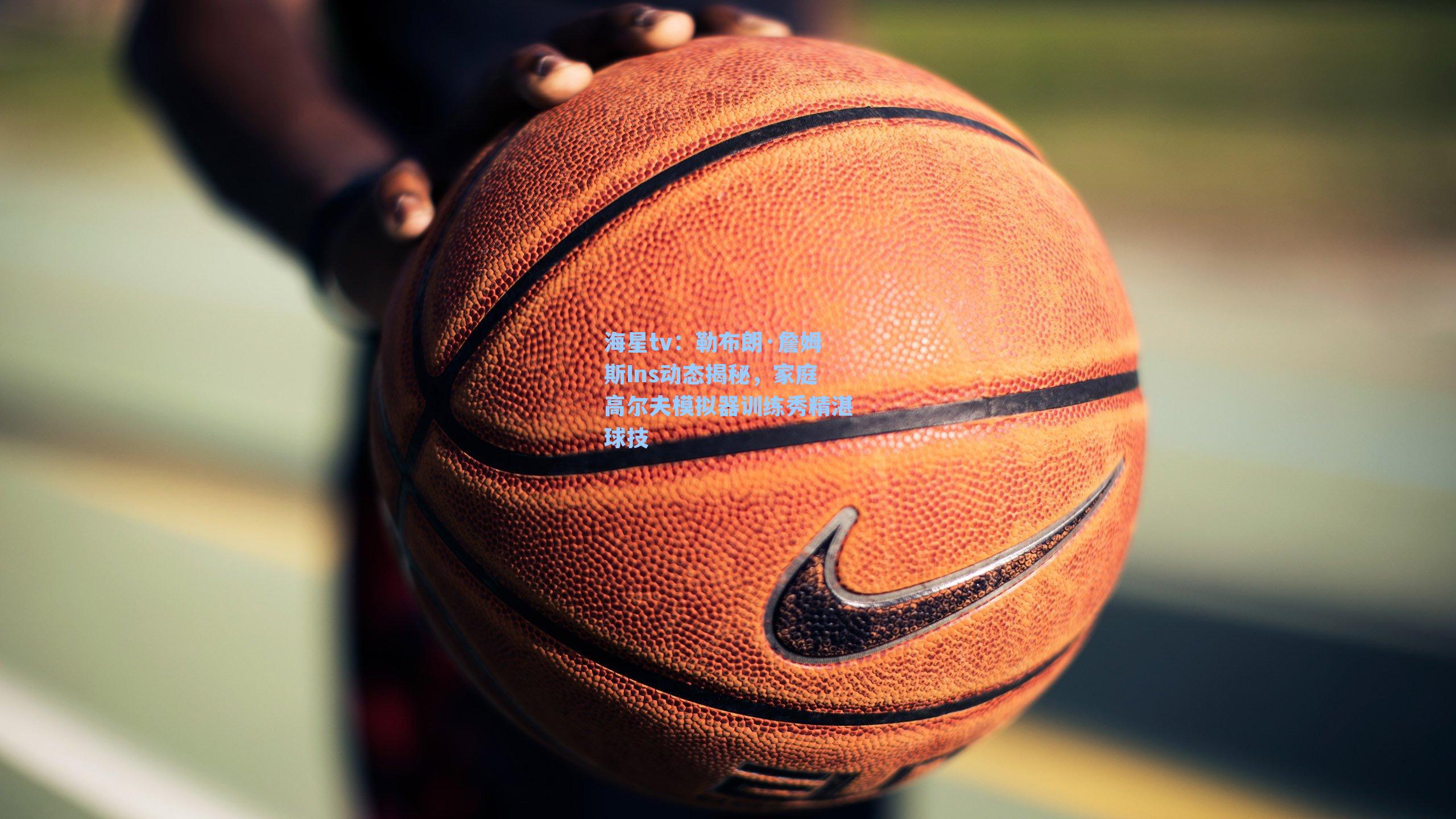 勒布朗·詹姆斯Ins动态揭秘，家庭高尔夫模拟器训练秀精湛球技