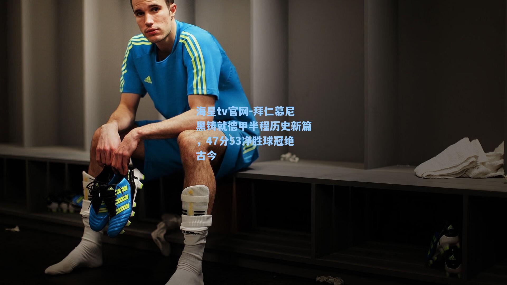 拜仁慕尼黑铸就德甲半程历史新篇，47分53净胜球冠绝古今