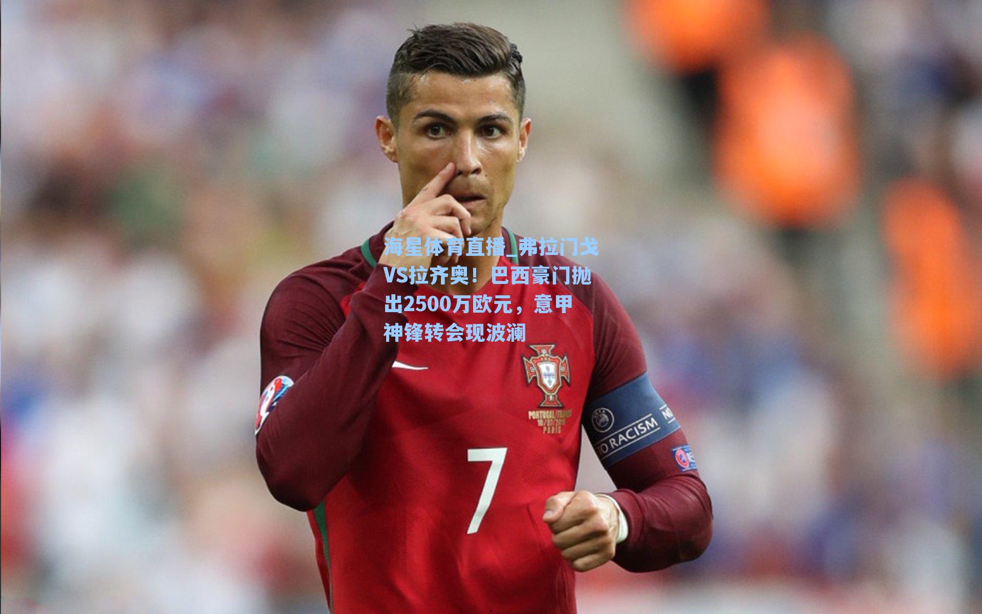 弗拉门戈VS拉齐奥！巴西豪门抛出2500万欧元，意甲神锋转会现波澜