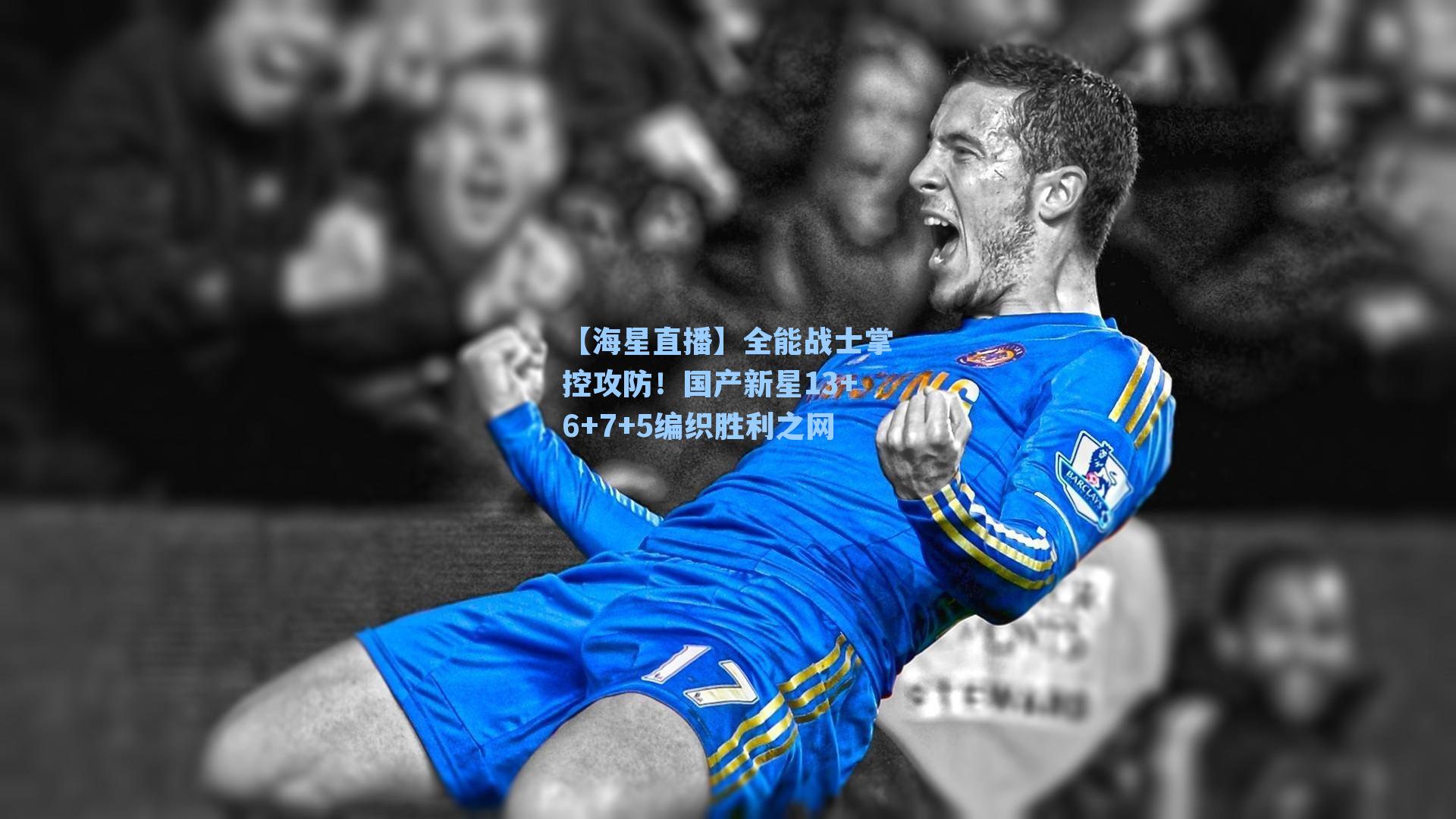 【海星直播】全能战士掌控攻防！国产新星13+6+7+5编织胜利之网
