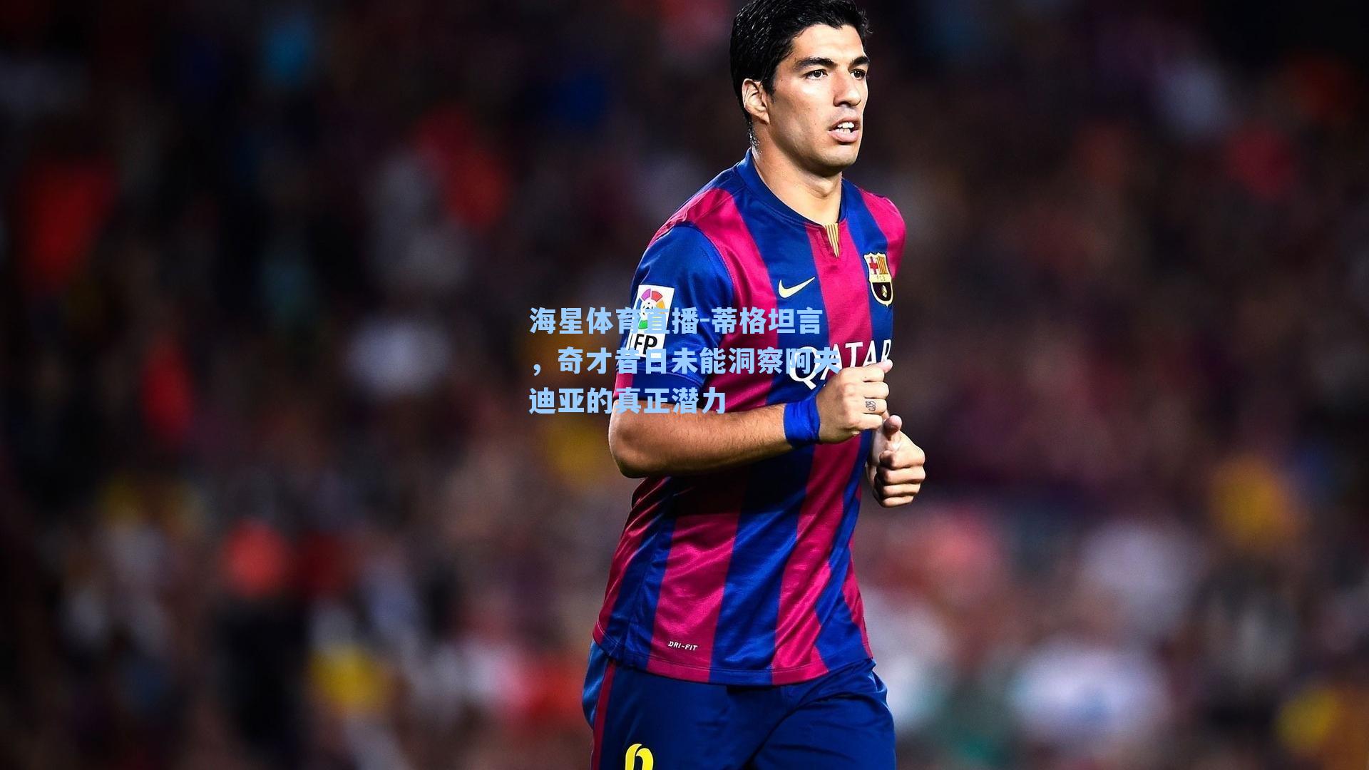 蒂格坦言，奇才昔日未能洞察阿夫迪亚的真正潜力