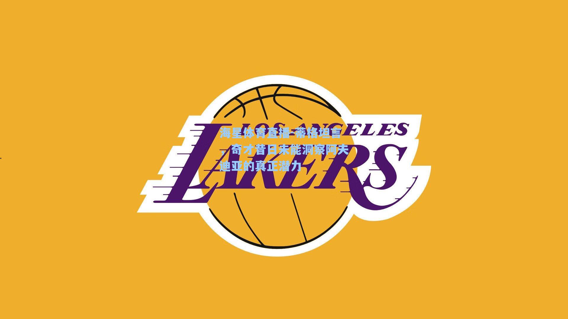 蒂格坦言，奇才昔日未能洞察阿夫迪亚的真正潜力