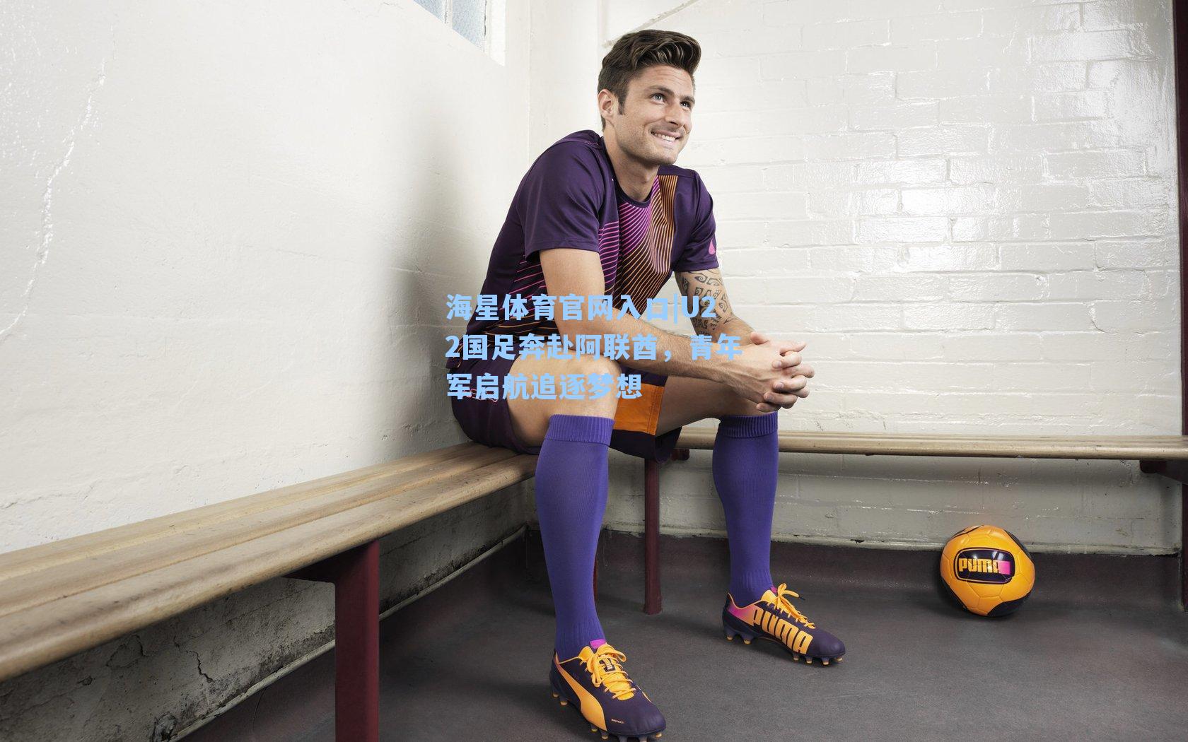 海星体育官网入口|U22国足奔赴阿联酋，青年军启航追逐梦想