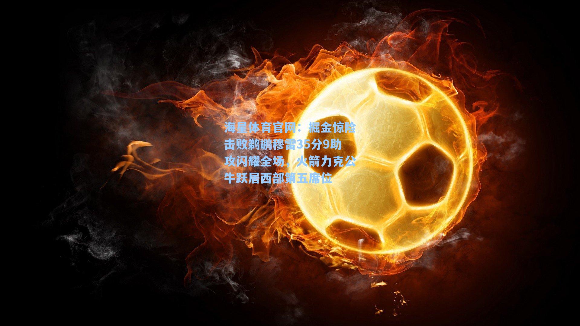 掘金惊险击败鹈鹕穆雷35分9助攻闪耀全场，火箭力克公牛跃居西部第五席位