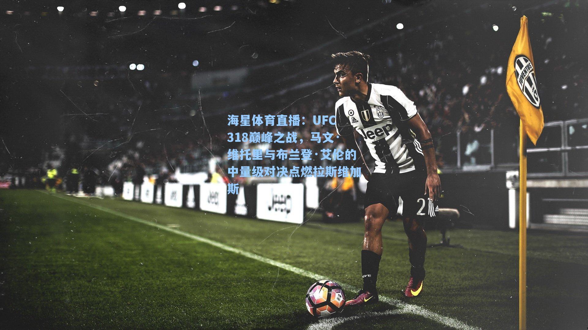 海星体育直播：UFC 318巅峰之战，马文·维托里与布兰登·艾伦的中量级对决点燃拉斯维加斯