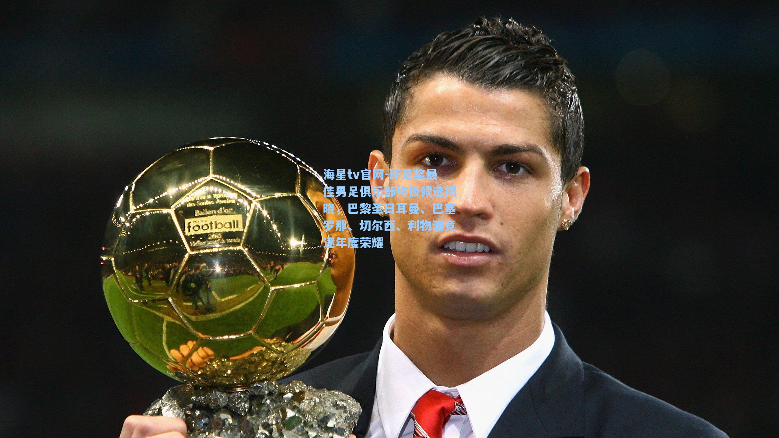 海星tv官网-环足奖最佳男足俱乐部终极候选揭晓，巴黎圣日耳曼、巴塞罗那、切尔西、利物浦竞逐年度荣耀
