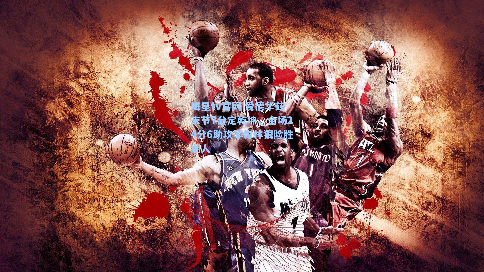 海星tv官网|爱德华兹末节7分定乾坤，全场24分6助攻率森林狼险胜湖人