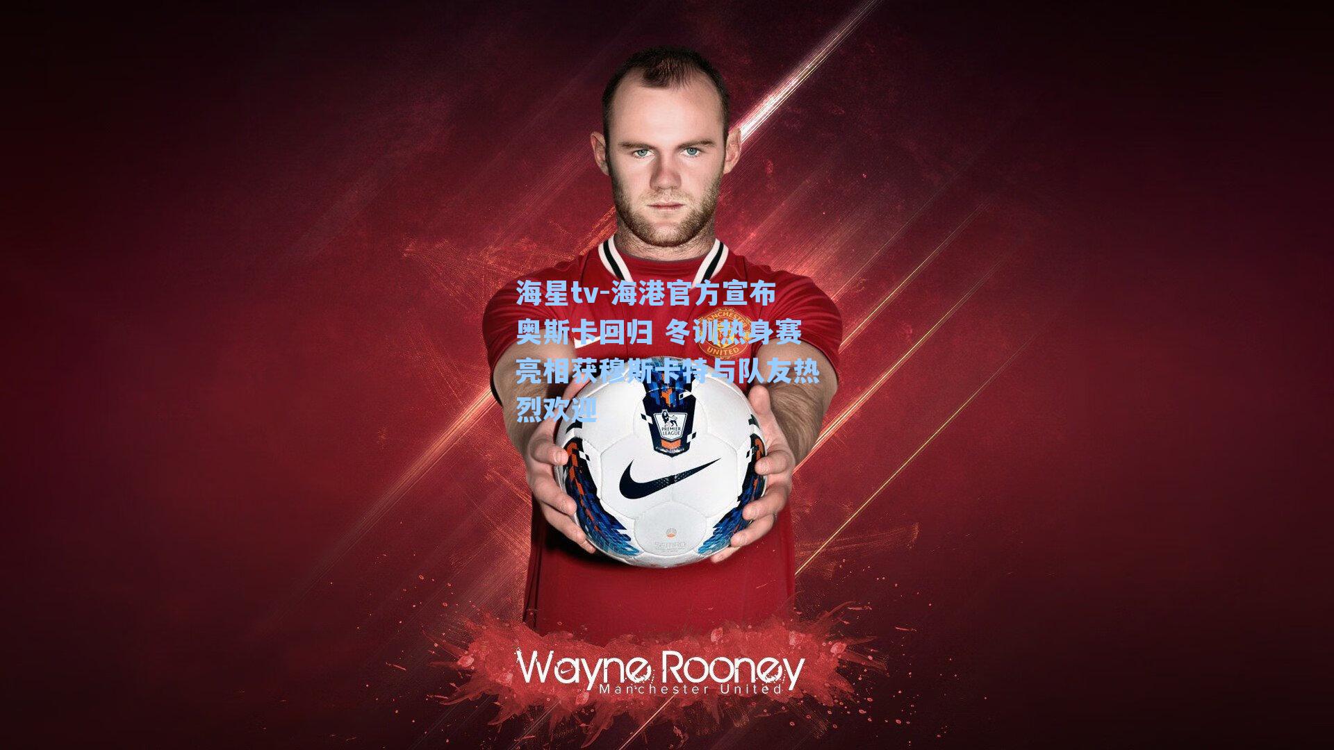 海星tv-海港官方宣布奥斯卡回归 冬训热身赛亮相获穆斯卡特与队友热烈欢迎