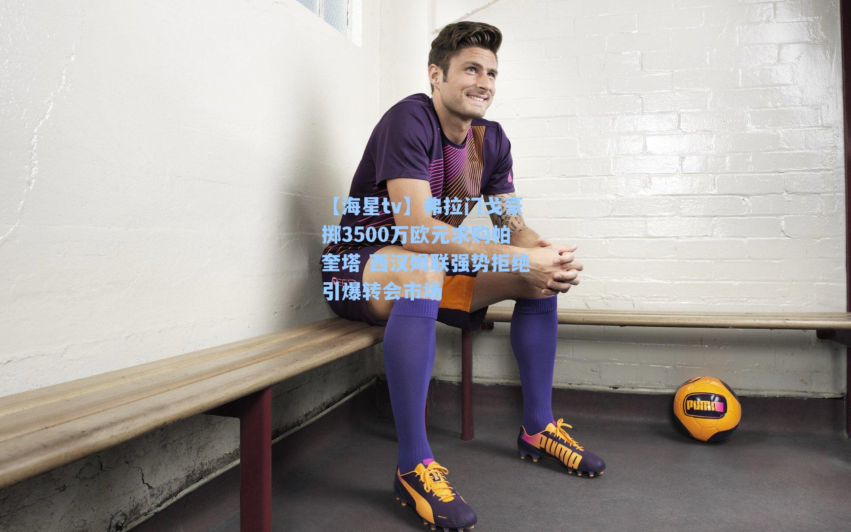 弗拉门戈豪掷3500万欧元求购帕奎塔 西汉姆联强势拒绝引爆转会市场